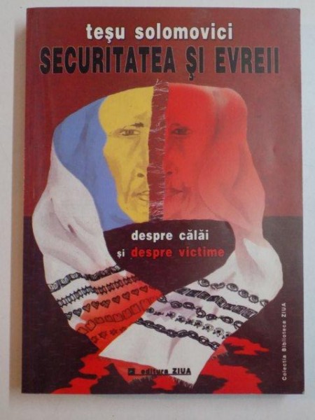 SECURITATEA SI EVREII , DESPRE CALAI SI DESPRE VICTIME , VOL. I de TESU SOLOMOVICI , 2003