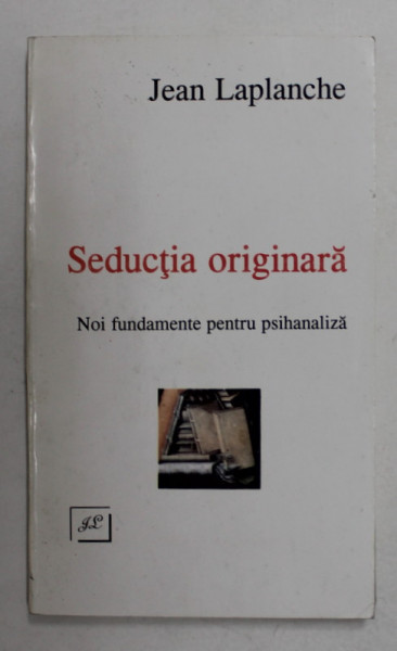 SEDUCTIA ORIGINARA - NOI FUNDAMENTE PENTRU PSIHANALIZA de JEAN LAPLANCHE , 1996