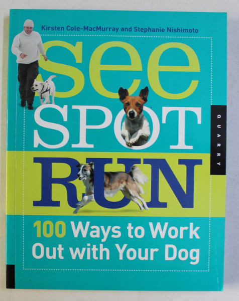 SEE , SPOT , RUN - 100 WAYS TO WORK OUT WITH YOUR DOG by KIRSTEN COLE MACMURRAY , STEPHANIE NISHIMOTO , 2010