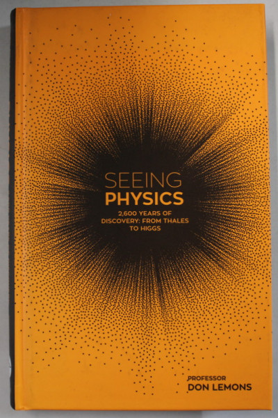 SEEING PHYSICS , 2.600 YEARS OF DISCOVERY : FROM THALES TO HIGGS by DON LEMONS , 2018