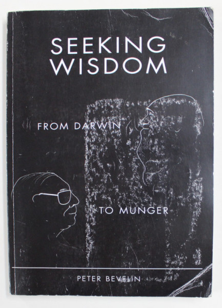 SEEKING WISDOM FROM DARWIN TO MUNGER by PETER BEVELIN , 2007,  PREZINTA UNELE SUBLINIERI CU MARKERUL *