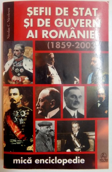 SEFII DE STAT SI DE GUVERN AI ROMANIEI (1859-2003) , MICA ENCICLOPEDIE de NICOLAE C. NICOLESCU  , 2003