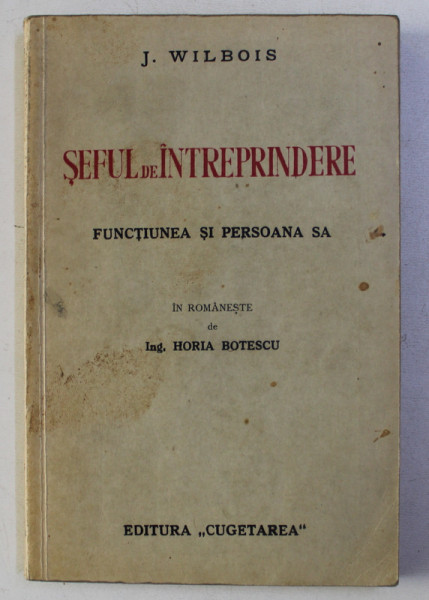 SEFUL DE INTREPRINDERE - FUNCTIUNEA SI PERSOANA SA de J. WILBOIS , in romaneste de ING. HORIA BOTESCU , EDITIE INTERBELICA , DEDICATIE*