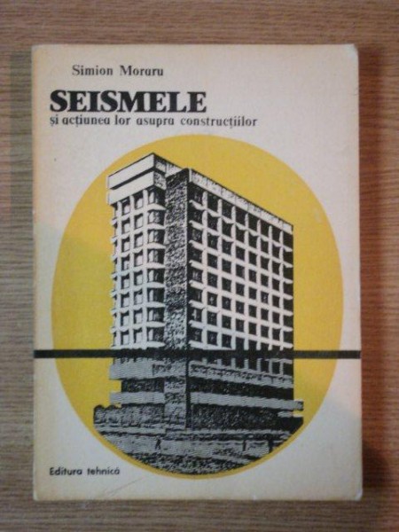 SEISMELE SI ACTIUNEA LOR ASUPRA constructiilor DE Simion Moraru, Buc. 1984