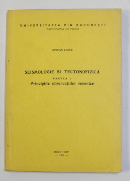 SEISMOLOGIE SI TECTONICA , PARTEA I - PRINCIPIILE OBSERVATIILOR SEISMICE de STEFAN LASCU , 1984