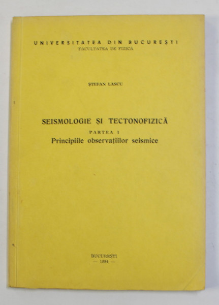 SEISMOLOGIE SI TECTONICA , PARTEA I - PRINCIPIILE OBSERVATIILOR SEISMICE de STEFAN LASCU , 1984