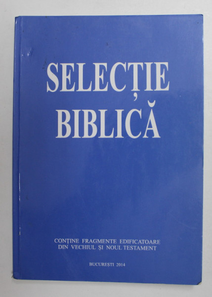 SELECTIE BIBLICA - ...FRAGMENTE EDIFICATOARE DIN VECHIUL SI NOUL TESTAMENT de EDUARD BOITAN , 2014
