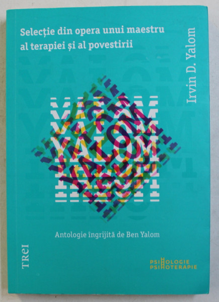 SELECTIE DIN OPERA UNUI MAESTRU AL TERAPIEI SI AL POVESTIRII de IRWIN D . YALOM , 2012