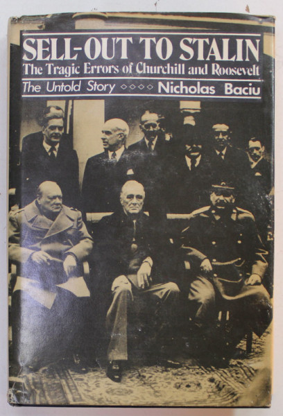 SELL - OUT TO STALIN , THE TRAGIC ERRORS OF CHURCHILL AND ROOSEVELT , THE UNTOLD STORY by NICOLAS BACIU , 1984