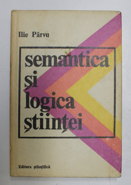SEMANTICA SI LOGICA STIINTEI de ILIE PARVU , 1974