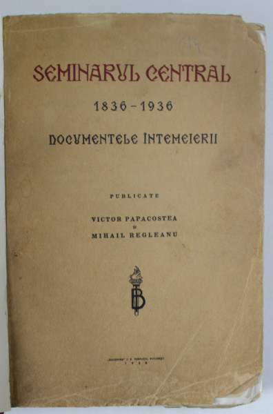 SEMINARUL CENTRAL 1836 - 1936 , DOCUMENTELE INTEMEIERII , PUBLICATE de VICTOR PAPACOSTEA si MIHAIL REGLEANU , EDITIE INTERBELICA