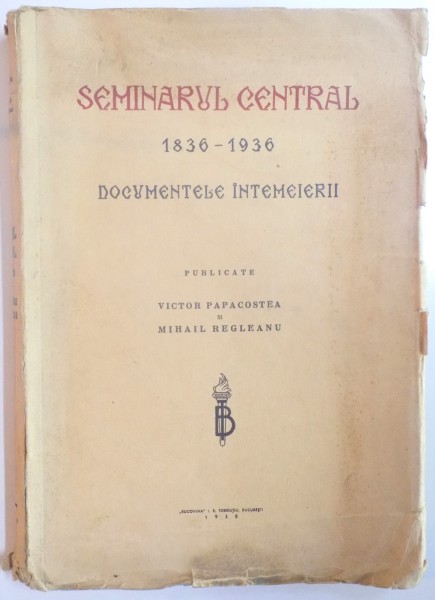 SEMINARUL CENTRAL 1836-1936. DOCUMENTELE INTEMEIERII publicate VICTOR PAPACOSTEA, MIHAIL REGLEANU  1938