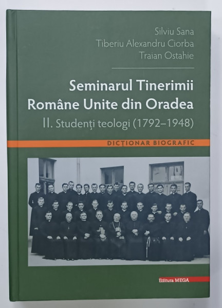 SEMINARUL TINERIMII ROMANE UNITE DIN ORADEA II . STUDENTI TEOLOGI ( 1792 -1948  ) de SILVIU SANA ...TRAIAN OSTAHIE , 2022