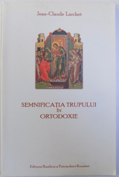 SEMNIFICATIA TRUPULUI IN ORTODOXIE de JEAN-CLAUDE LARCHET, 2010