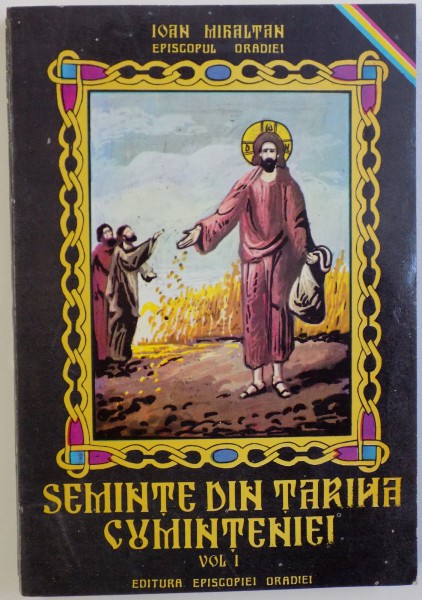 SEMINTE DIN TARINA CUMINTENIEI VOL. I  de IOAN MIHALTAN - EPISCOPUL ORADIEI , 1993