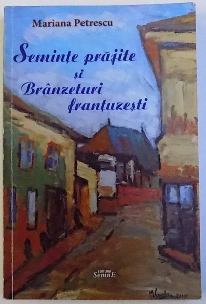 SEMINTE PRAJITE SI BRANZETURI FRANTUZESTI  - POVESTIRI de MARIANA PETRESCU , 2016