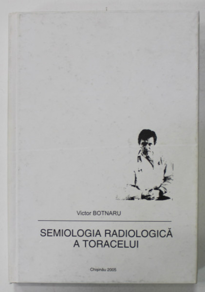 SEMIOLOGIA   RADIOLOGICA A TORACELUI de VICTOR BOTNARU , 2005
