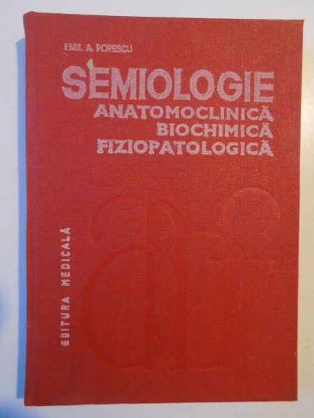 SEMIOLOGIE ANATOMOCLINICA BIOCHIMICA FIZIPATOLOGICA de EMIL A. POPESCU 1982