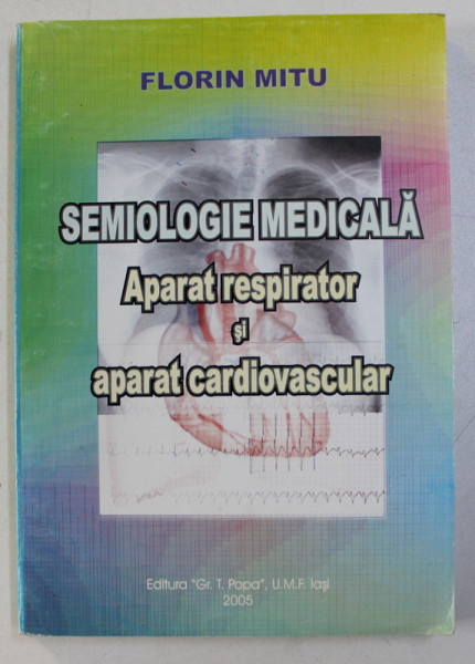 SEMIOLOGIE MEDICALA - APARAT RESPIRATOR SI APARAT CARDIOVASCULAR de FLORIN MITU , 2005