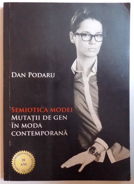 SEMIOTICA MODEI - MUTATII DE GEN IN MODA CONTEMPORANA de DAN PODARU , 2013 , DEDICATIE*