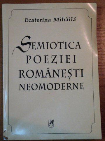 SEMIOTICA POEZIEI ROMANESTI NEOMODERNE de ECATERINA MIHAILA,2003