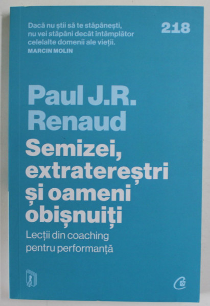 SEMIZEI , EXTRATERESTRI SI OAMENI OBISNUITI , LECTII DIN COACHING PENTRU PERFORMANTA de PAUL J. R. RENAUD , 2023