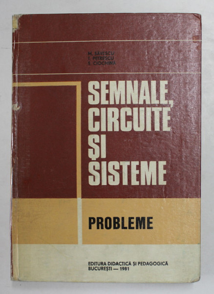 SEMNALE, CIRCUITE SI SISTEME, PROBLEME de M. SAVESCU, T. PETRESCU, S. CIOCHINA, 1981 *COTOR LIPIT CU SCOCI