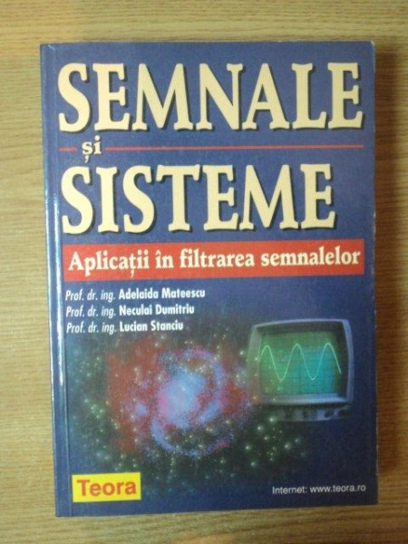 SEMNALE SI SISTEME  , APLICATII IN FILTRAREA SEMNALELOR de ADELAIDA MATEESCU , NECULAI DUMITRIU , LUCIAN STANCIU