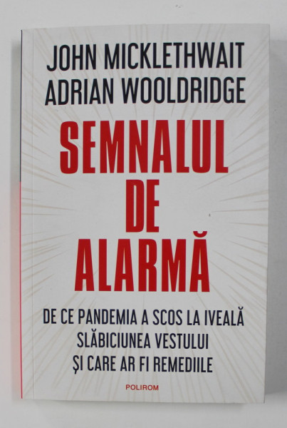 SEMNALUL DE ALARMA - DE CE PANDEMIA A SCOS LA IVEALA SLABICIUNEA VESTULUI SI CARE AR FI REMEDIILE de JOHN MICKLETHWAIT si ADRIAN WOOLDRIDGE , 2021
