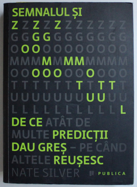 SEMNALUL SI ZGOMOTUL , DE CE ATAT DE MULTE PREDECTII DAU GRES PE CAND ALTELE REUSESC de NATE SILVER , 2013