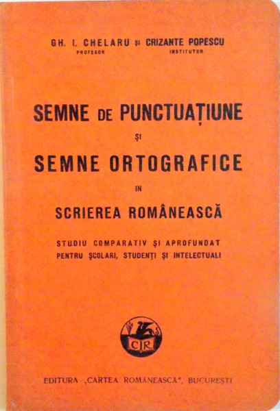 SEMNE DE PUNCTUATIE SI SEMNE ORTOGRAFICE IN SCRIEREA ROMANEASCA de GH. I. CHELARU, CRIZANTE POPESCU, 1933