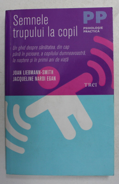 SEMNELE TRUPULUI LA COPIL - UN GHID  DESPRE SANATATEA , DIN CAP PANA IN PICIOARE , A COPILULUI DUMNEAVOASTRA  , LA NASTERE SI IN PRIMII ANI DE VIATA de JOAN  LIEBMANN - SMITH si JACQUELINE NARDI EGAN , 2010