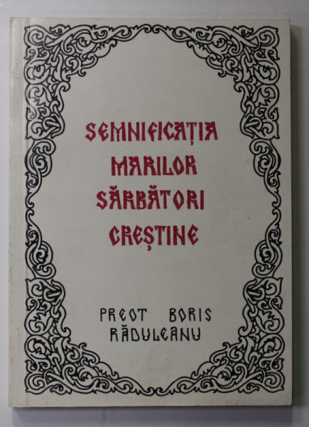 SEMNIFICATIA MARILOR SARBATORI CRESTINE , PREDICI , VOLUMUL I de PREOT BORIS RADULEANU , 2000
