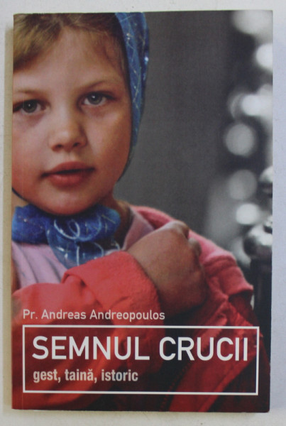 SEMNUL CRUCII - GEST , TAINA , ISTORIC de Pr. ANDREAS ANDREOPOULOS , 2013