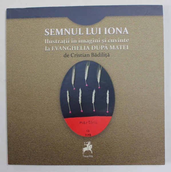 SEMNUL LUI IONA - ILUSTRATII IN IMAGINI SI CUVINTE LA EVANGHELIA DUPA MATEI de CRISTIAN BADILITA , 2018