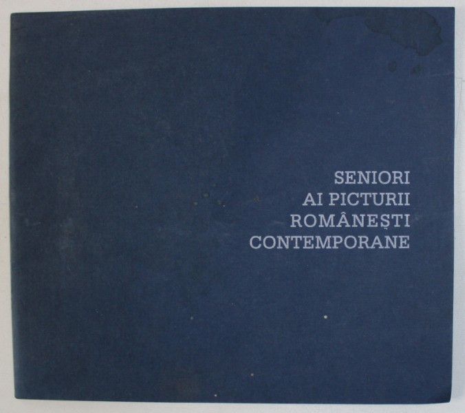 SENIORI AI PICTURII ROMANESTI CONTEMPORANE , CATALOG DE EXPOZITIE , GALERIA APOLLO , MARTIE , 2003