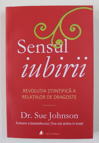 SENSUL IUBIRII - REVOLUTIA STIINTIFICA A RELATIILOR DE DRAGOSTE de Dr. SUE JOHNSON , 2020