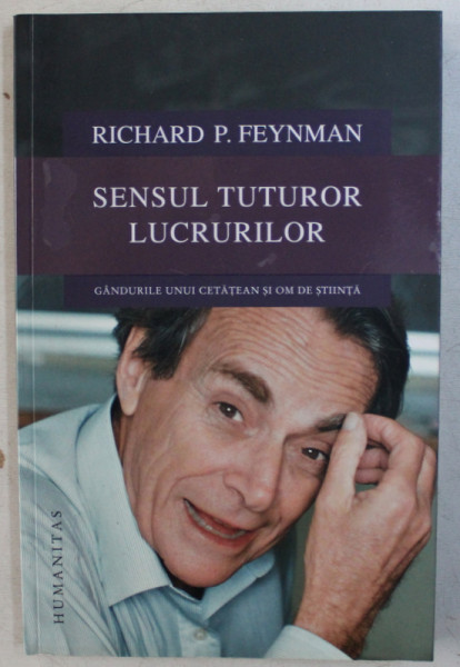 SENSUL TUTUROR LUCRURILOR  - GANDURILE UNUI CETATEAN SI OM DE STIINTA de RICHARD P . FEYNMAN , 2016