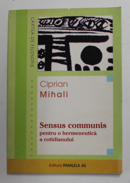 SENSUS COMMUNIS - PENTRU O HERMENEUTICA A COTIDIANULUI de CIPRIAN MIHAIL , 2001