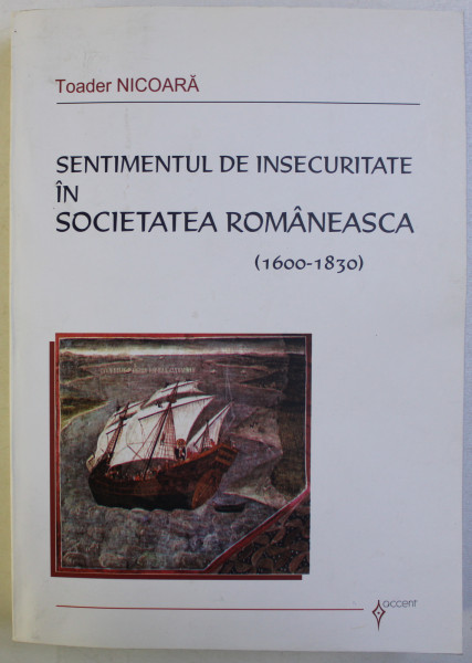 SENTIMENTUL DE INSECURITATE IN SOCIETATEA ROMANEASCA LA INCEPUTURILE TIMPURILOR MODERNE 1600 - 1830 de TOADER NICOARA , 2006