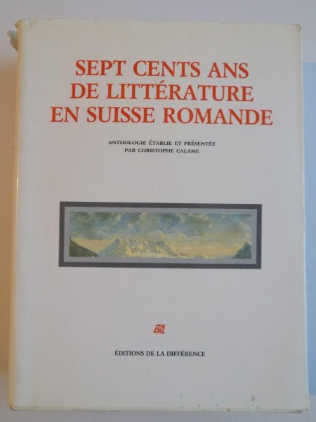 SEPT CENTS ANS DE LITTERATURE EN SUISSE ROMANDE , ANTHOLOGIE ETABLIE ET PREZENTE par CHRISTOPHE CALAME , 1991