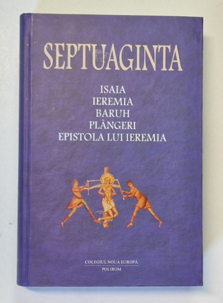 SEPTUAGINTA , VOL. 6 / TOM. I , ISAIA , IEREMIA , BARUH , PLANGERI , EPISTOLA LUI IEREMIA , volum coordonat de CRISTIAN BADILITA ... MONICA BROSTEANU , 2011