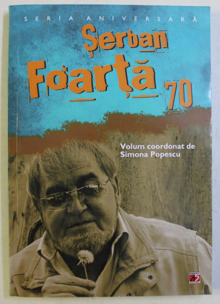 SERBAN FOARTA , 70 , volum coordonat de SIMONA POPESCU , 2012
