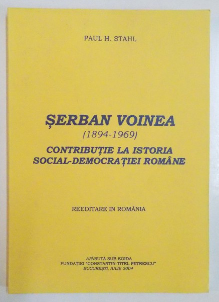 SERBAN VOINEA 1894 - 1969 CONTRIBUTIE LA ISTORIA SOCIAL - DEMOCRATIEI ROMANE de PAUL H. STAHL , 2004