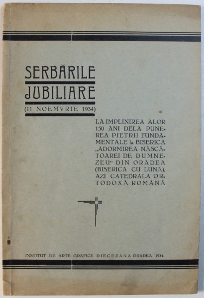 SERBARILE JUBILIARE ( 11 NOEMMVRIE 1934 )  - LA IMPLINIREA ALOR 150 DE ANI DELA PUNEREA PIETRII FUNDAMNETALE LA BISERICA " ADORMIREA NASCATOAREI  DE DUMNEZEU " DIN ORADEA ( BISERICA CU LUNA ) , 1934