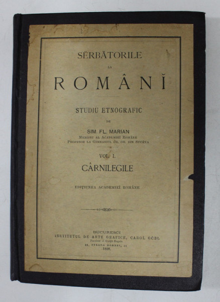 SERBATORILE LA ROMANI - STUDIU ETNOGRAFIC de SIM. FL. MARIAN , VOLUMUL I  - CARNILEGILE , 1898