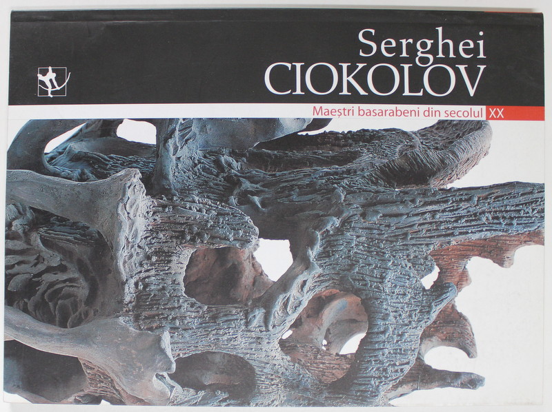SERGHEI CIOKOLOV , de NATALIA VASILIEVA , SERIA '' MAESTRI BASARABENI DIN SECOLUL XX '' , 2004