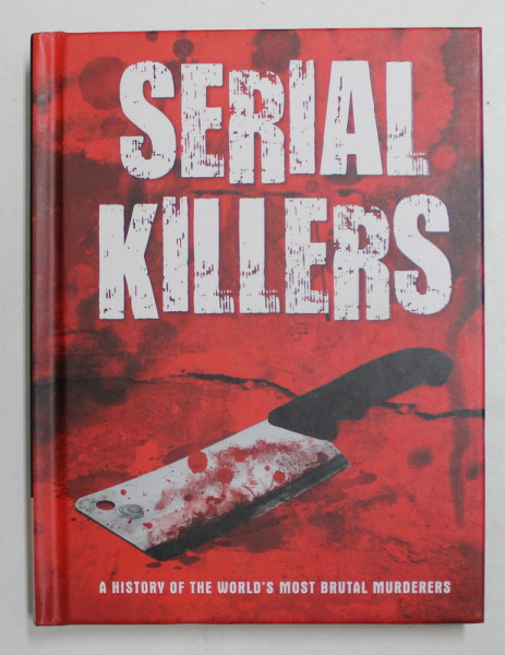SERIAL KILLERS - A  HISTORY OF THE WORLD 'S MOST BRUTAL MURDERERES , 2016