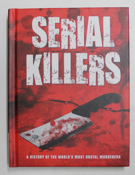 SERIAL KILLERS - A  HISTORY OF THE WORLD 'S MOST BRUTAL MURDERERES , 2016