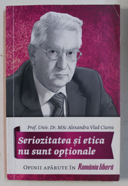 SERIOZITATEA SI ETICA NU SUNT OPTIONALE de DR. ALEXANDRU VLAD CIUREA , 2017